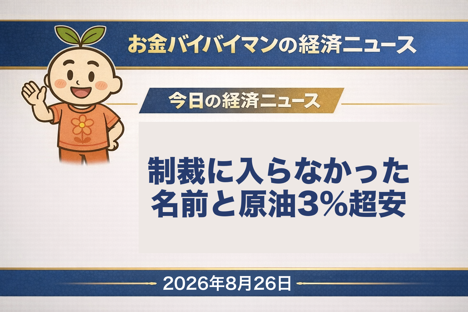 2026年8月26日（水）のお金バイバイマン経済ニュースのアイキャッチ画像。アメリカの対イラン制裁ではおよそ60件が名指しで指定され、香港や中国本土の会社・個人も含まれたが、イラン産原油の決済を担う中国の大手金融機関はリストに入らなかった。これを受けてWTI原油の10月限は2ドル65セント安の82ドル36セント（マイナス3.12%）に下落し、原油安を好感したNYダウは160ドル24セント高の53,577ドル40セントで3日続伸。8月25日（火）の日経平均株価は取引時間中に前日終値より918円62銭安い場面がありながら、終値は328円34銭高の6万5,856円43銭で3日ぶりに反発した。奄美地方では25日午後11時10分に線状降水帯が発生している。今日の経済用語は「清算値」。