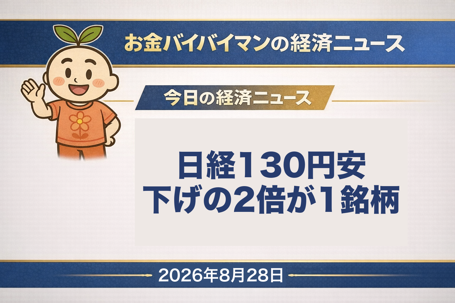 2026年8月28日（金）のお金バイバイマン経済ニュースのアイキャッチ画像。8月27日（木）の日経平均株価は130円18銭安の6万6,131円98銭で3営業日ぶりに反落したが、押し下げ寄与の1位はアドバンテスト1銘柄で263円08銭と、指数の下げ幅のおよそ2倍にあたる。TOPIXは6.20ポイント高の4,117.22で6日続伸。ニューヨーク市場ではエヌビディアが買われ、ナスダック総合が411.15ポイント高の26,541.35と1.57%上昇した。今日の経済用語は「持ち高調整」。