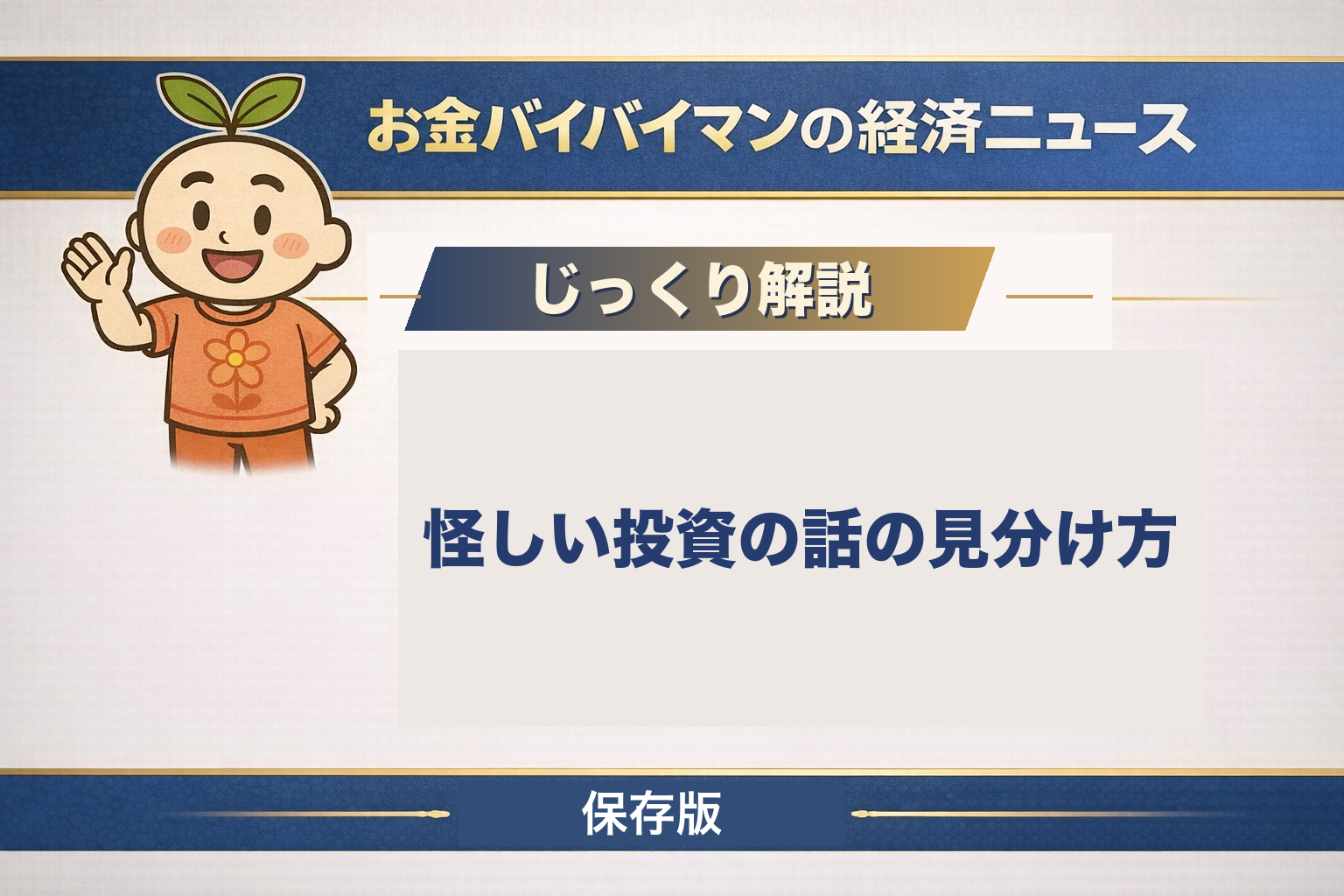 お金バイバイマンのじっくり解説「怪しい投資の話の見分け方」保存版のアイキャッチ画像。SNS型投資詐欺のいちばん多い入口はバナー等広告で、その広告に「必ずもうかる」「元本保証」の文言が含まれていたことを警察庁が公表している。効いているのは言葉ではなく、周りが儲かって見える場のほう。入口で機械的に確かめられる線は金融商品取引業の登録の有無だけだが、金融庁自身がその線の限界も書いている、という内容を解説している。