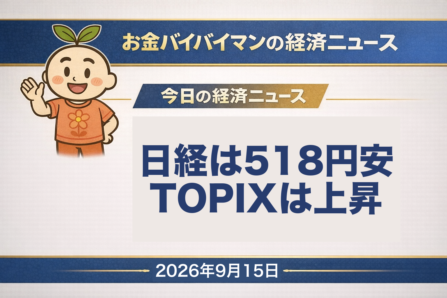 2026幎9æ15æ¥ïŒç«ïŒã®ãéãã€ãã€ãã³çµæžãã¥ãŒã¹ã®ã¢ã€ãã£ããç»åã9æ14æ¥ïŒæïŒã®æ±äº¬åžå Žã¯ãAIéçºã®ããŒã¹ãèœã¡ããšã®èŠæ¹ããAIãåå°äœã®é¢é£æ ªã売ãããæ¥çµå¹³åæ ªäŸ¡ã¯518å35éå®ã®6äž3,492å99éã§2æ¥ç¶èœãããäžæ¹ã§TOPIXã¯29.91ãã€ã³ãé«ã®4,058.21ã§åçºããæ±èšŒãã©ã€ã ã®ããã8å²ã®éæãå€äžãããããç±³åœæ ªãAIæ ªã«å£²ããåºãŠNYããŠã¯152ãã«09ã»ã³ãå®ãç±³åœã®10幎åœåµå©åãã¯äžæ5.01%ãš2023幎10æä»¥æ¥ã®5%å°ãã€ããã仿¥ã®çµæžçšèªã¯ãç¯ç®ãã