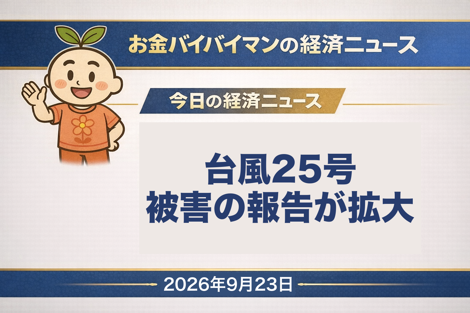 2026年9月23日（水）のお金バイバイマン経済ニュースのアイキャッチ画像。秋分の日で東京証券取引所は休場し、9月19日から23日までの5連休の最終日。22日夜から今朝の報道で、台風25号による千葉県と神奈川県の2県の死者が7人、行方がわからない方が5人になった。公的な集計は総務省消防庁の第8報（22日12時30分時点）が最新で、死者5人・行方不明6人・負傷者23人・住家被害468棟。9月22日のアメリカ市場ではナスダック総合が2万7,244.28と終値ベースの最高値を更新する一方、NYダウは反落した。取引の再開は24日（木）。今日の経済用語は「寄り付き」。