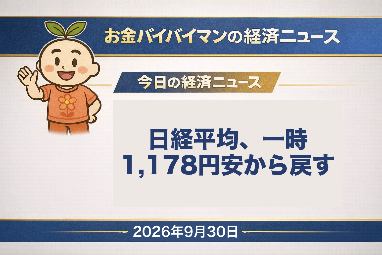 2026幎9æ30æ¥ïŒæ°ŽïŒã®ãéãã€ãã€ãã³çµæžãã¥ãŒã¹ã®ã¢ã€ãã£ããç»åã9æ29æ¥ã®æ¥çµå¹³åã¯é
åœã®æš©å©èœã¡ãªã©ã§äžæ1,178åäžããããçµããã«ãããŠ781å78éæ»ãã396åå®ã®65,481åã§2æ¥ç¶èœãããTOPIXã¯1.72%å®ãç±³10幎åµå©åãã¯5.26%ã仿¥ã®çµæžçšèªã¯ãäžãã²ãã