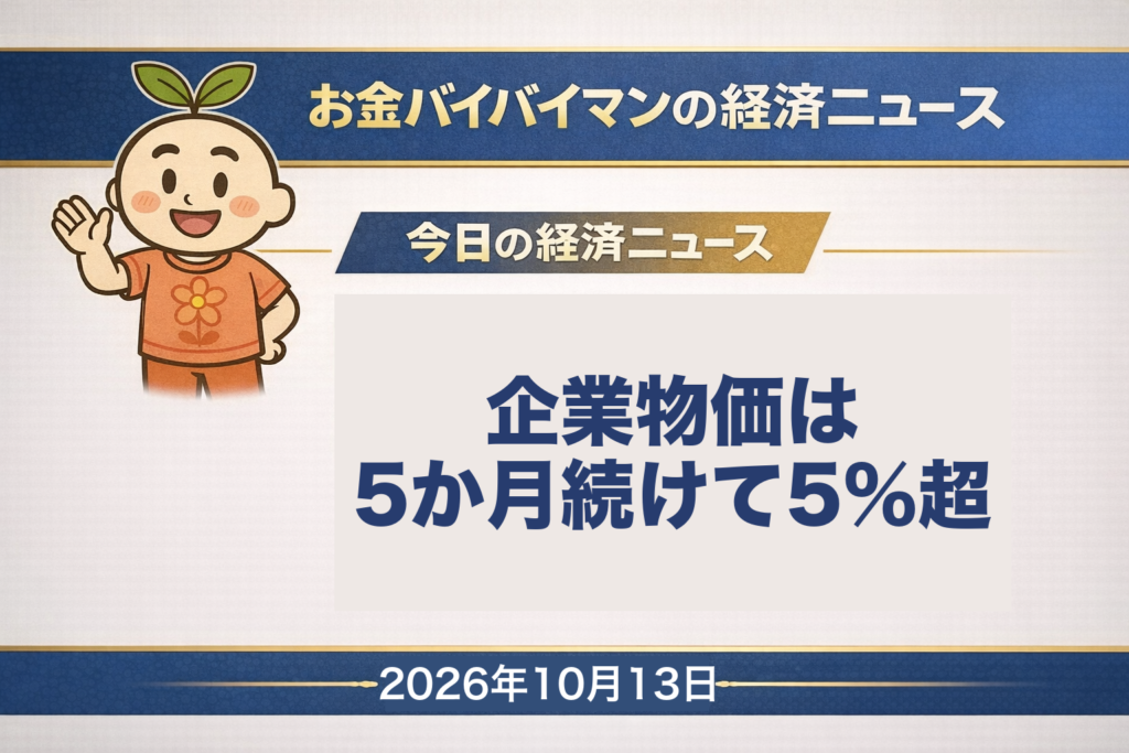 2026年10月13日（火）のお金バイバイマン経済ニュースのアイキャッチ画像。日本銀行の企業物価指数の表を並べると、国内企業物価指数の前年比は2026年4月から8月まで5か月続けて5%を超えていた。9月分は10月13日朝8時50分に発表。今日の経済用語は「企業物価指数」。